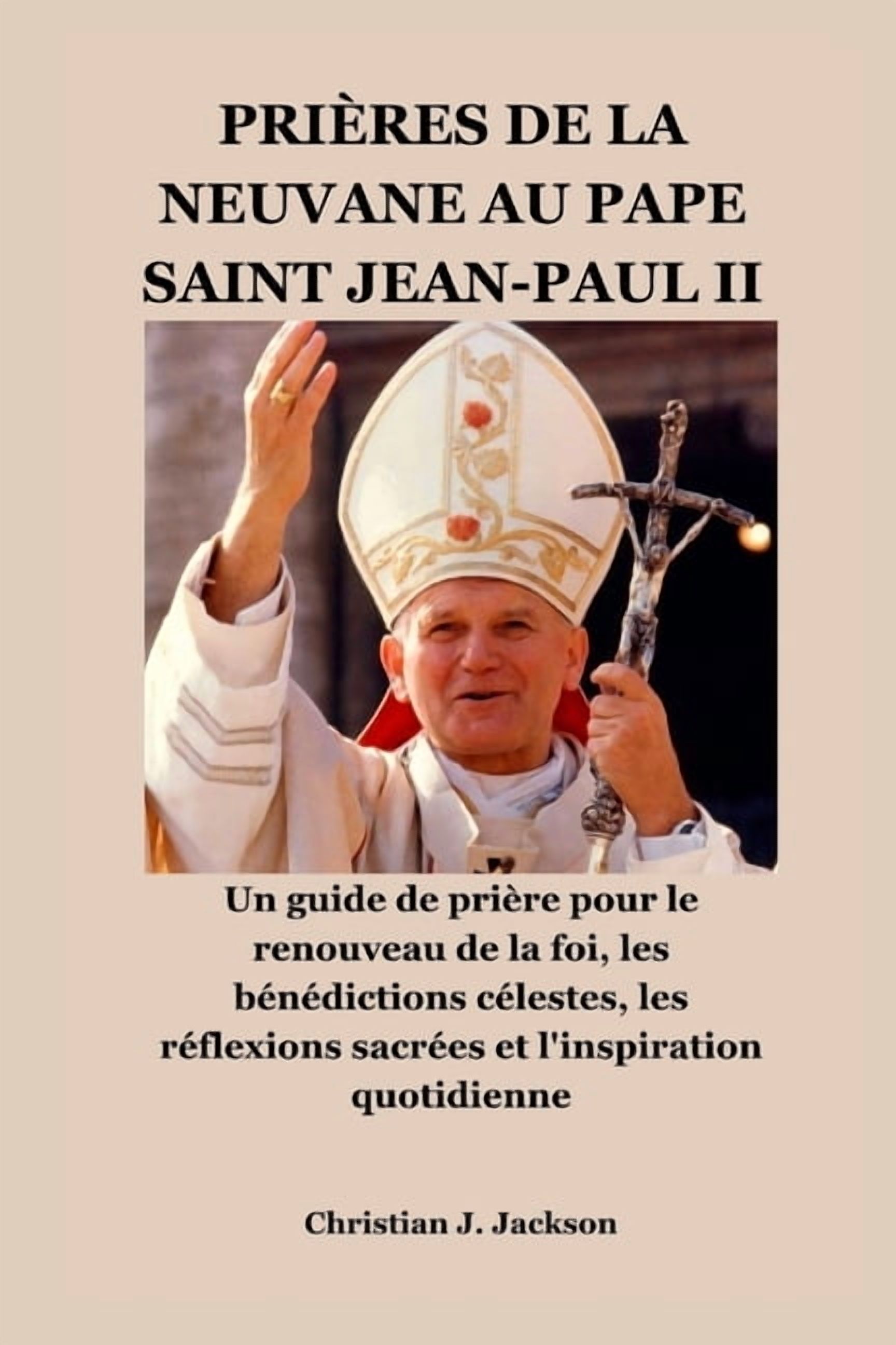 PriÃ¨res de la Neuvane Au Pape Saint Jean-Paul II: Un guide de priÃ¨re pour le renouveau de la foi, les bÃ©nÃ©dictions cÃ©les, (Paperback)