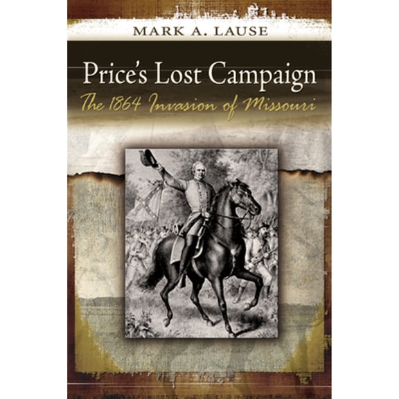 Pre-Owned Price's Lost Campaign: The 1864 Invasion of Missouri (Paperback 9780826220332) by Mr. Mark A Lause