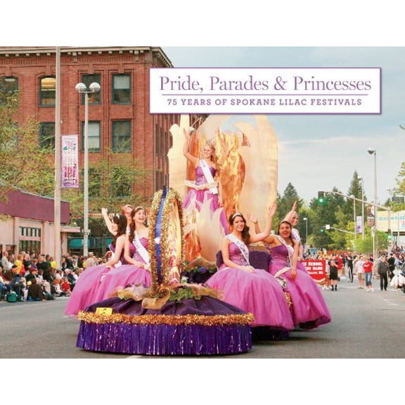 Pre-Owned Pride, Parades and Princesses: 75 Years of Spokane Lilac Festivals (Hardcover) 1597254274 9781597254274