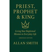 Priest, Prophet & King; Living Your Baptismal Mission in Everyday Life Living Your Baptismal Mission in Everyday Life, Hardcover