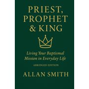 Priest, Prophet & King; Living Your Baptismal Mission in Everyday Life Living Your Baptismal Mission in Everyday Life, Paperback