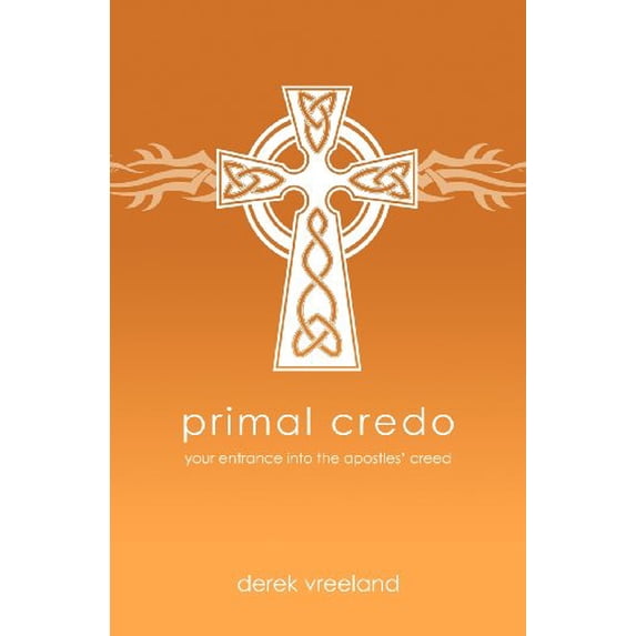 Primal Credo: Your Entrance into the Apostles Creed Paperback Derek Vreeland