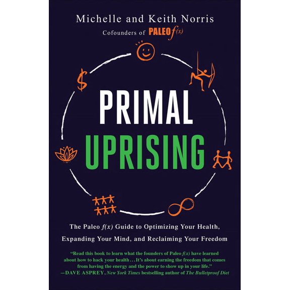 Primal Uprising : The Paleo F(x) Guide to Optimizing Your Health, Expanding Your Mind, and Reclaiming Your Freedom
