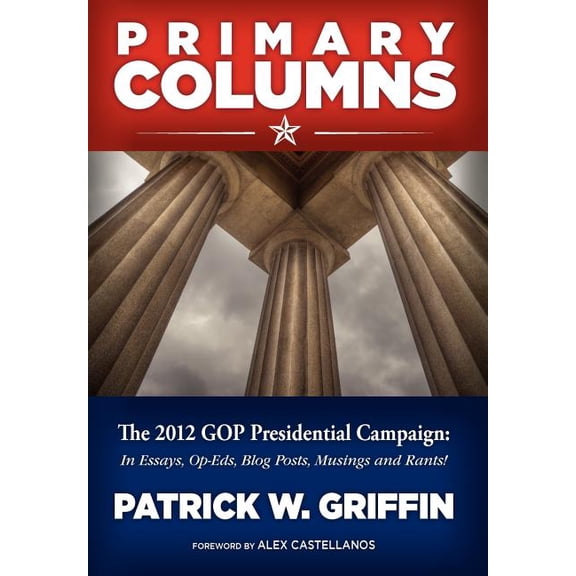 Primary Columns: The 2012 GOP Presidential Campaign Hardcover 1938954009 9781938954009 Patrick W Griffin