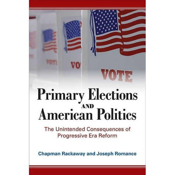 Primary Elections and American Politics: The Unintended Consequences of Progressive Era Reform, (Hardcover)