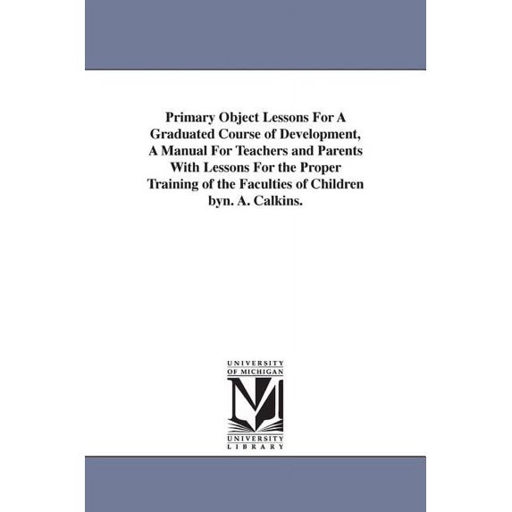 Primary Object Lessons For A Graduated Course of Development, A Manual For Teachers and Parents With Lessons For the Pro, (Paperback)