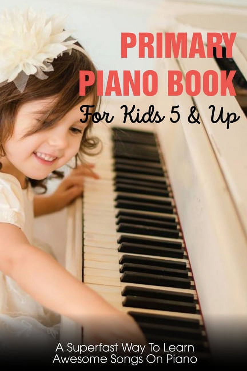 Primary Piano Book For Kids 5 & Up A Superfast Way To Learn Awesome