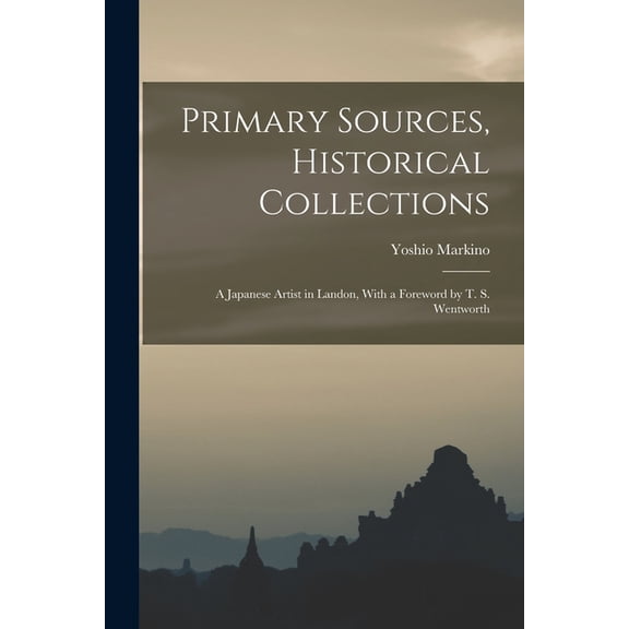 Primary Sources, Historical Collections: A Japanese Artist in Landon, With a Foreword by T. S. Wentworth, (Paperback)