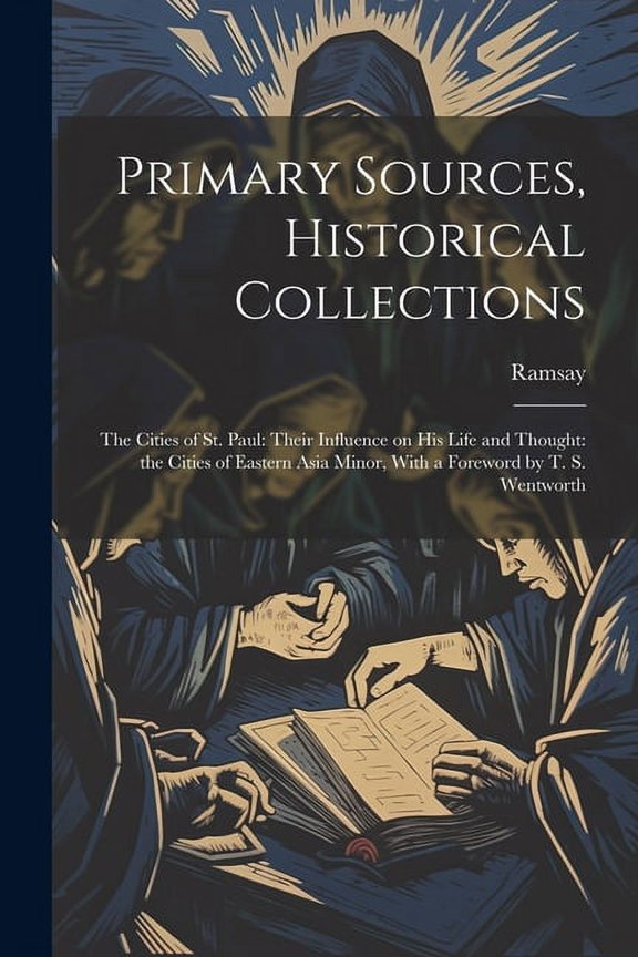Primary Sources, Historical Collections : The Cities of St. Paul: Their Influence on his Life and Thought: the Cities of Eastern Asia Minor, With a Foreword by T. S. Wentworth (Paperback)