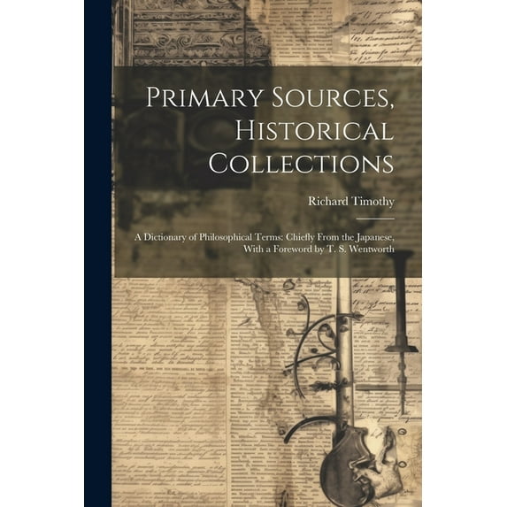 Primary Sources, Historical Collections: A Dictionary of Philosophical Terms: Chiefly From the Japanese, With a Foreword by T. S. Wentworth (Paperback)