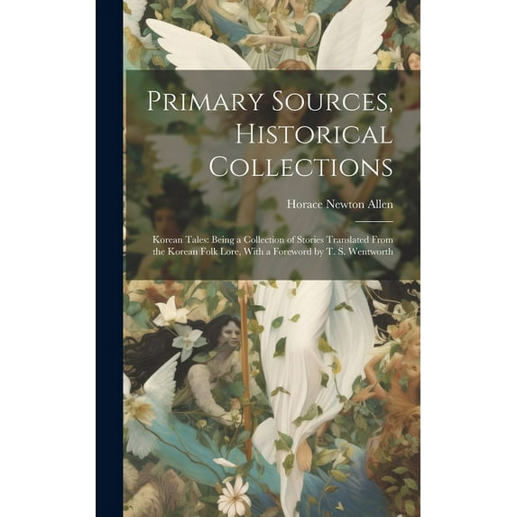 Primary Sources, Historical Collections : Korean Tales: Being a Collection of Stories Translated From the Korean Folk Lore, With a Foreword by T. S. Wentworth (Hardcover)