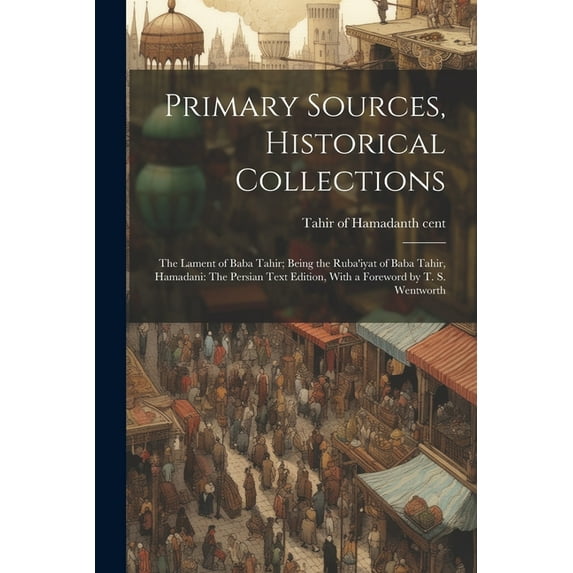 Primary Sources, Historical Collections: The Lament of Baba Tahir; Being the Ruba'iyat of Baba Tahir, Hamadani: The Persian Text Edition, With a Foreword by T. S. Wentworth (Paperback)
