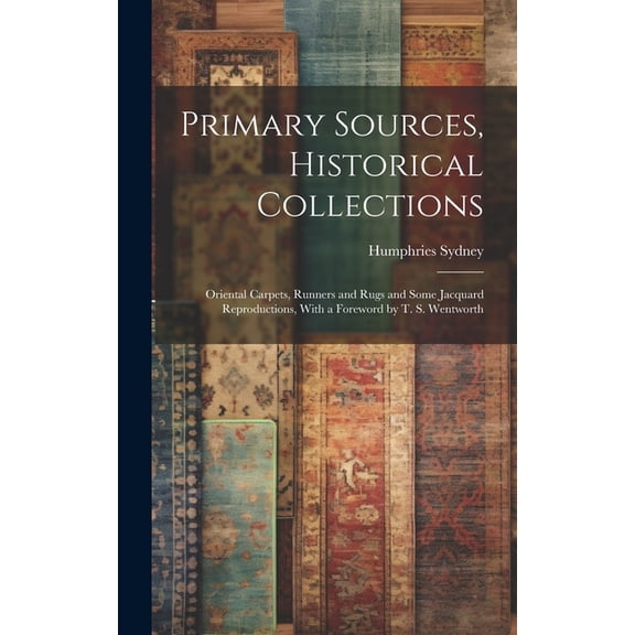 Primary Sources, Historical Collections: Oriental Carpets, Runners and Rugs and Some Jacquard Reproductions, With a Fore, (Hardcover)