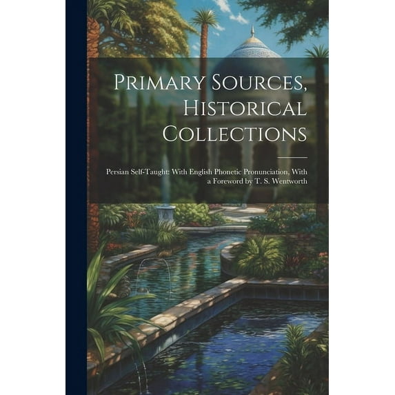 Primary Sources, Historical Collections: Persian Self-Taught: With English Phonetic Pronunciation, With a Foreword by T. S. Wentworth (Paperback)