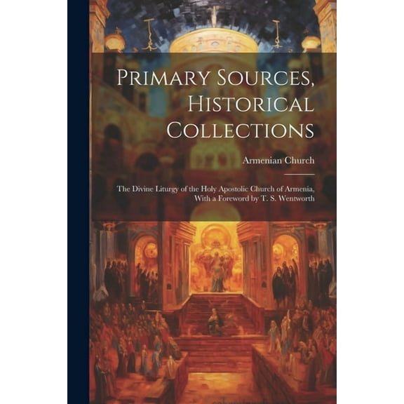 Primary Sources, Historical Collections : The Divine Liturgy of the Holy Apostolic Church of Armenia, With a Foreword by T. S. Wentworth (Paperback)