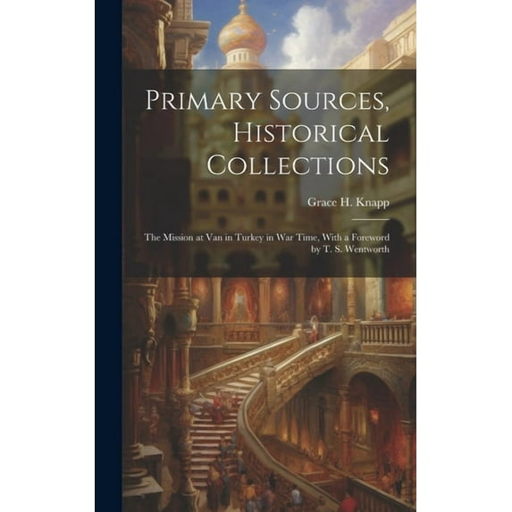 Primary Sources, Historical Collections : The Mission at Van in Turkey in War Time, With a Foreword by T. S. Wentworth (Hardcover)
