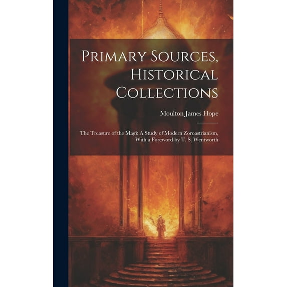 Primary Sources, Historical Collections: The Treasure of the Magi: A Study of Modern Zoroastrianism, With a Foreword by T. S. Wentworth (Hardcover)