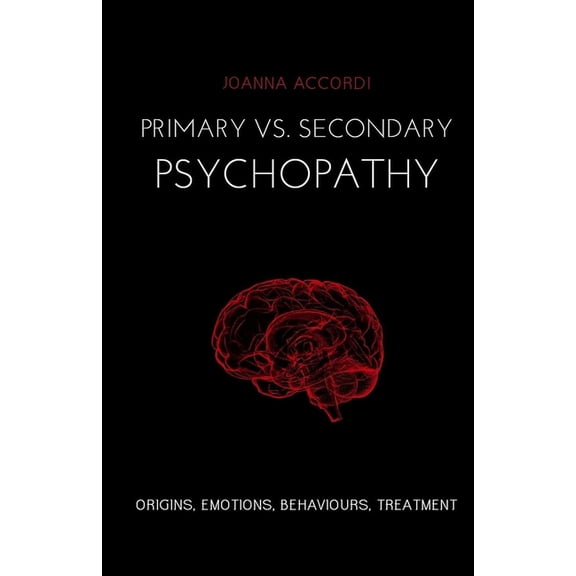Primary vs Secondary Psychopathy: Origins, Emotions, Behaviours, Treatment, (Paperback)