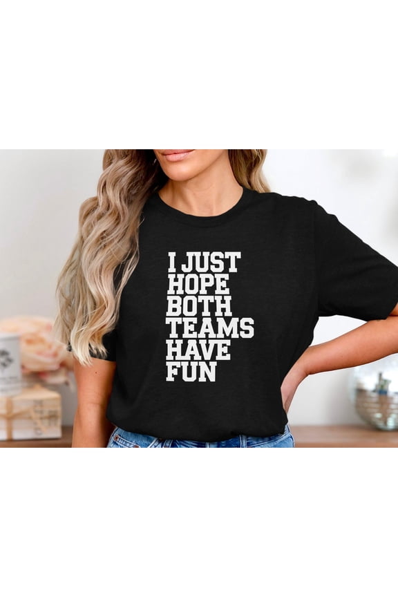 I Just Hope Both Teams Have Fun Shirt, Sports Quote Tshirt, Game Day Neutral Tee, Casual Athletic Humor Shirt, Stadium Outfit Idea