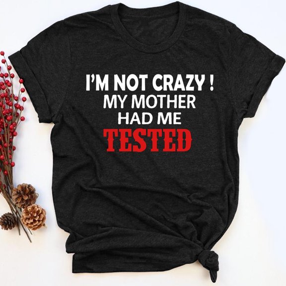 Prime Delica I'm Not Crazy My Mother Had Me Tested Funny T-shirt