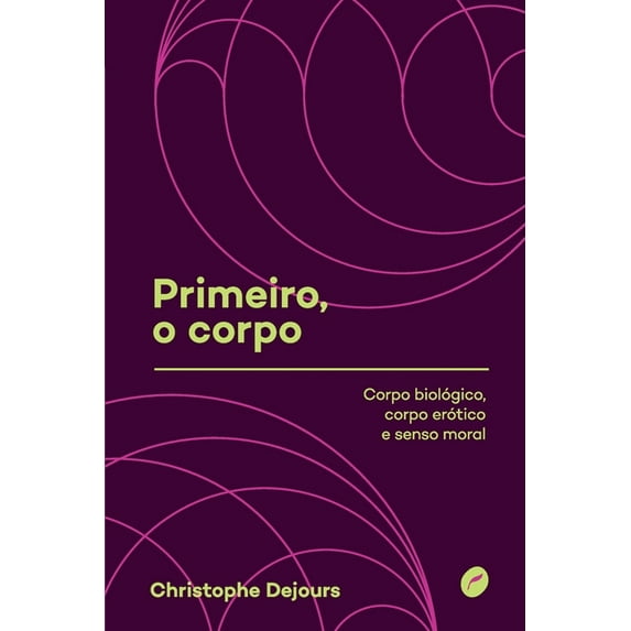 Primeiro, o corpo: corpo biolÃ³gico, corpo erÃ³tico e senso moral, (Paperback)