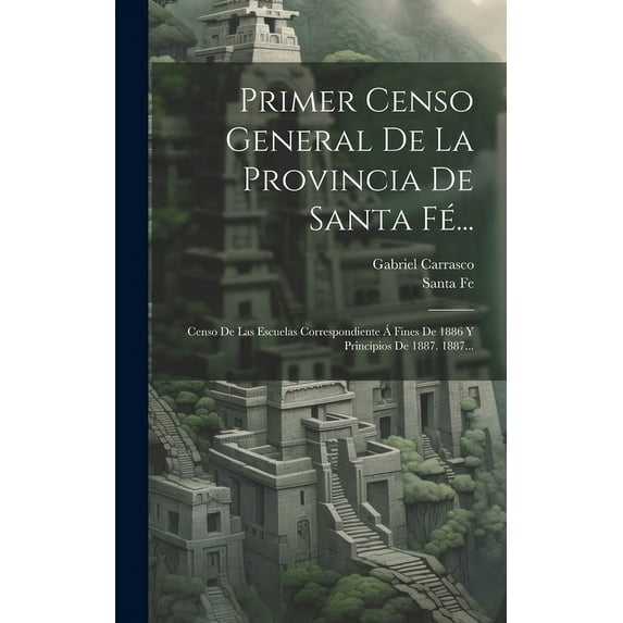 Primer Censo General De La Provincia De Santa Fé... : Censo De Las Escuelas Correspondiente Á Fines De 1886 Y Principios De 1887. 1887... (Hardcover)