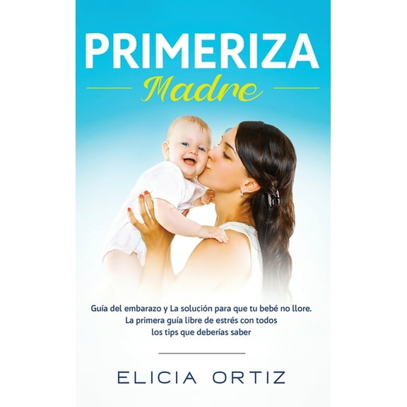 Madre primeriza: Gua del embarazo y la solucin para que tu beb no llore: La primera gua libre de estrs con todos lo, (Hardcover)