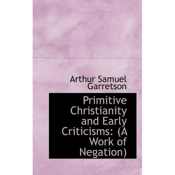 Primitive Christianity and Early Criticisms: (a Work of Negation) Paperback