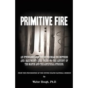 Primitive Fire An ethnological study of firemaking methods and equipment used prior to the advent of the match and the artificial striker Paperback