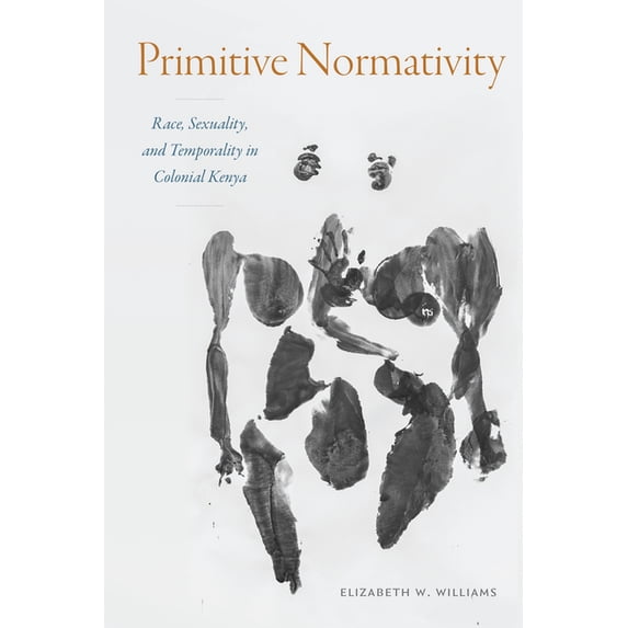 Primitive Normativity: Race, Sexuality, and Temporality in Colonial Kenya, (Hardcover)