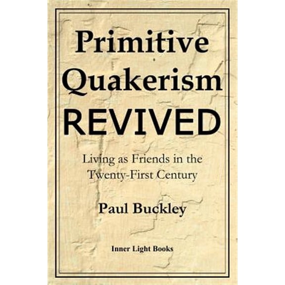 Primitive Quakerism Revived: Living as Friends in the Twenty-First Century (Paperback) by Paul Buckley, Charles Martin
