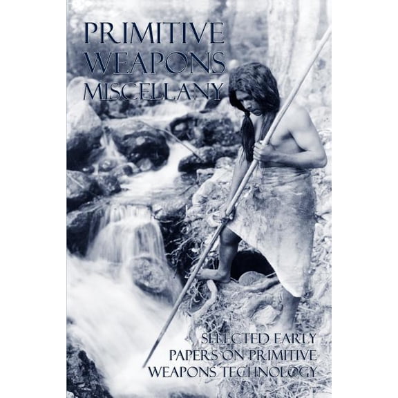Primitive Weapons Miscellany: Selected Early Papers on Primitive Weapons Technology (Paperback)