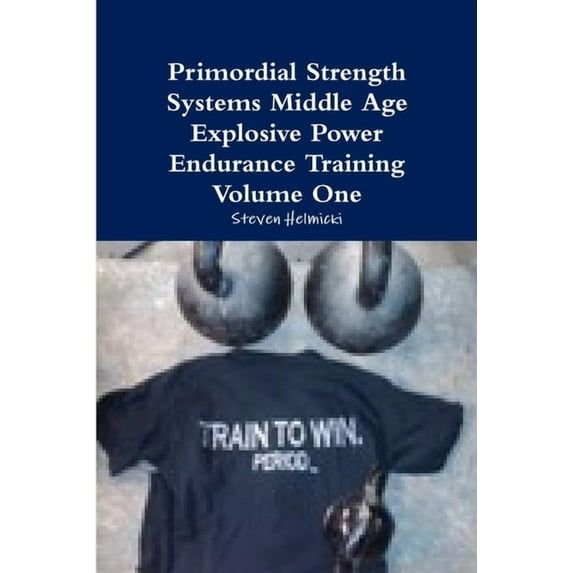 Primordial Strength Systems Middle Age Explosive Power Endurance Training Volume One, (Paperback)