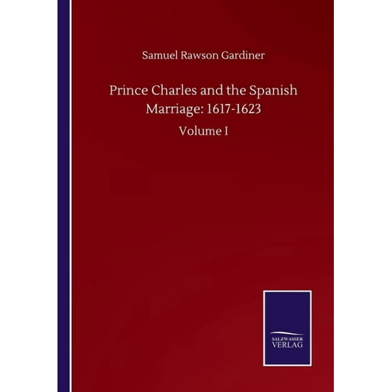 Prince Charles and the Spanish Marriage : 1617-1623: Volume I (Paperback)