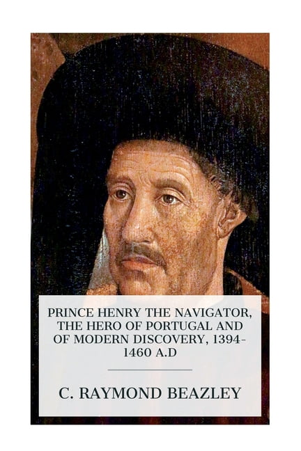 Prince Henry the Navigator, the Hero of Portugal and of Modern ...