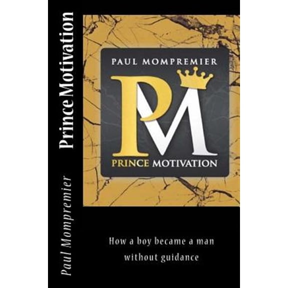 Prince Motivation: How a boy became a man without Guidance (Paperback) by Paul J Mompremier