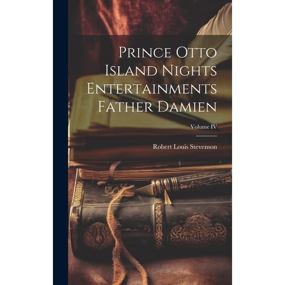 Prince Otto Island Nights Entertainments Father Damien; Volume IV (Hardcover)