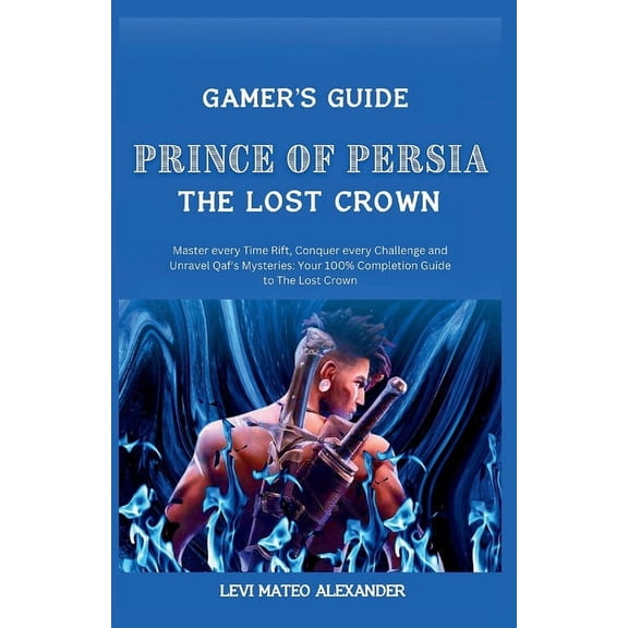 Prince of Persia the Lost Crown: : Master every Time Rift, Conquer every Challenge and Unravel Qaf's Mysteries: Your 100, (Paperback)