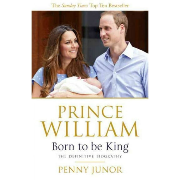 Prince William: Born to Be King : An Intimate Portrait