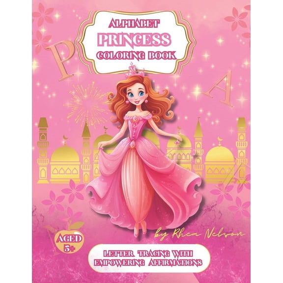Princess Alphabet A-Z Coloring Book With Empowering Affirmations: Different Carefully Selected Princess Images With Letter Tracing Alphabet and Affirmations, Kids Activities, Elementary School, Girls