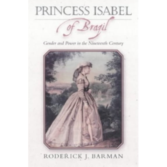 Pre-Owned Princess Isabel of Brazil: Gender and Power in the Nineteenth Century (Paperback) 0842028463 9780842028462