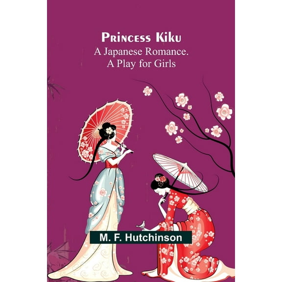 Princess Kiku: A Japanese Romance. A Play for Girls, (Paperback)