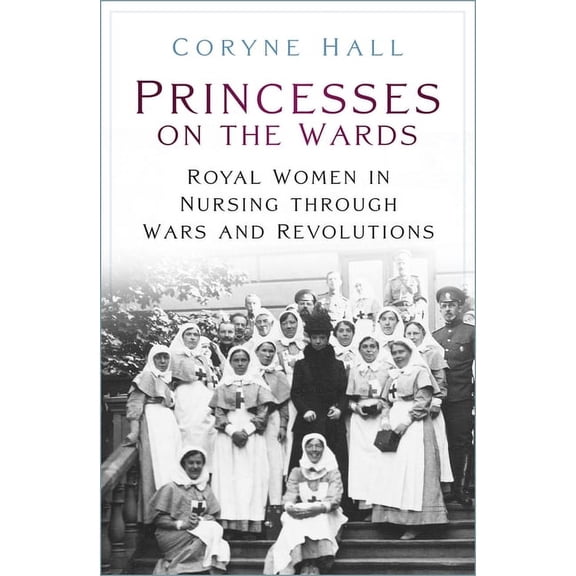 Princesses on the Wards : Royal Women in Nursing Through Wars and Revolutions (Paperback)