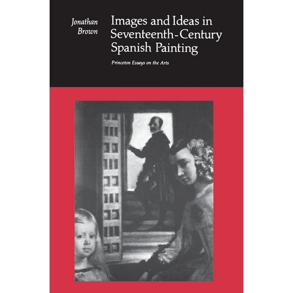 Princeton Essays on the Arts Images and Ideas in Seventeenth-Century Spanish Painting, Book 1, (Paperback)