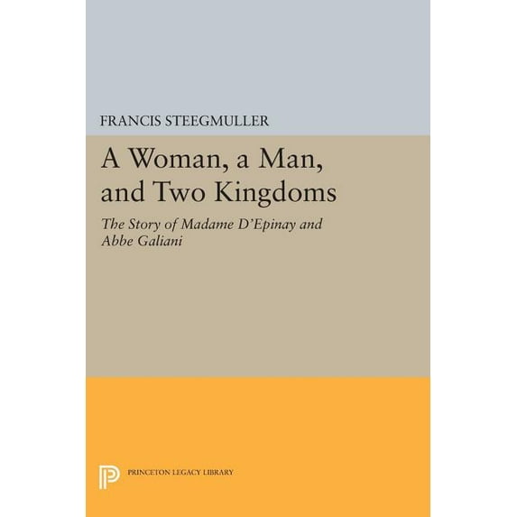 Princeton Legacy Library A Woman, a Man, and Two Kingdoms: The Story of Madame d'Épinay and ABBE Galiani, Book 243, (Paperback)