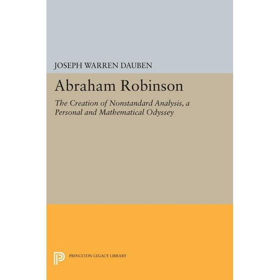 Princeton Legacy Library Abraham Robinson: The Creation of Nonstandard Analysis, a Personal and Mathematical Odyssey, Book 307, (Paperback)