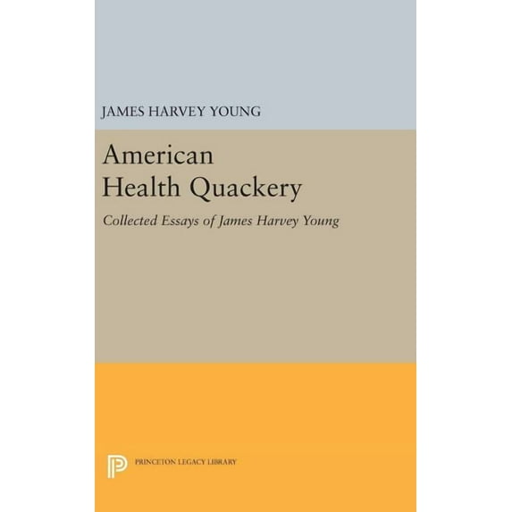 Princeton Legacy Library American Health Quackery: Collected Essays of James Harvey Young, Book 134, (Hardcover)