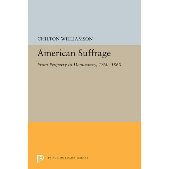 Princeton Legacy Library American Suffrage: From Property to Democracy, 1760-1860, Book 5534, (Hardcover)