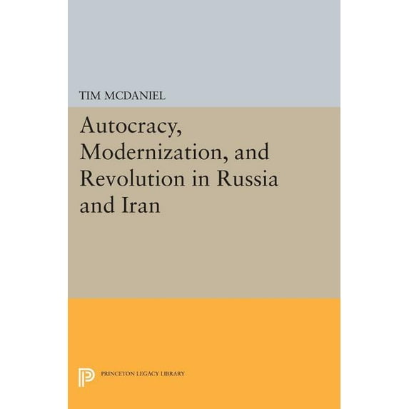 Princeton Legacy Library Autocracy, Modernization, and Revolution in Russia and Iran, Book 1148, (Paperback)