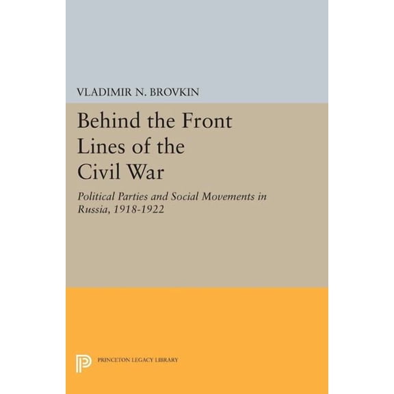 Princeton Legacy Library Behind the Front Lines of the Civil War: Political Parties and Social Movements in Russia, 1918-1922, Book 1762, (Paperback)